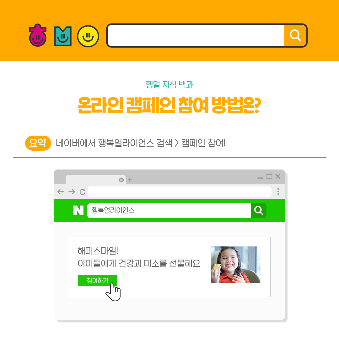행얼 지식 백과 온라인 캠페인 참여 방법은? 요약 네이버에서 행복얼라이언스 검색 캠페인 참여 행복얼라이언스 해피스마일! 아이들에게 건강한 미소를 선물해요 참여하기