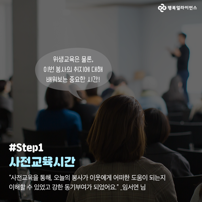 위생교육은 물론, 이번 봉사의 취지에 대해 배워보는 중요한 시간! Step1 사전교육시간 "사전교육을 통해, 오늘의 봉사가 이웃에게 어떠한 도움이 되는지 이해할 수 있었고 강한 동기부여가 되었어요" 임서연님 