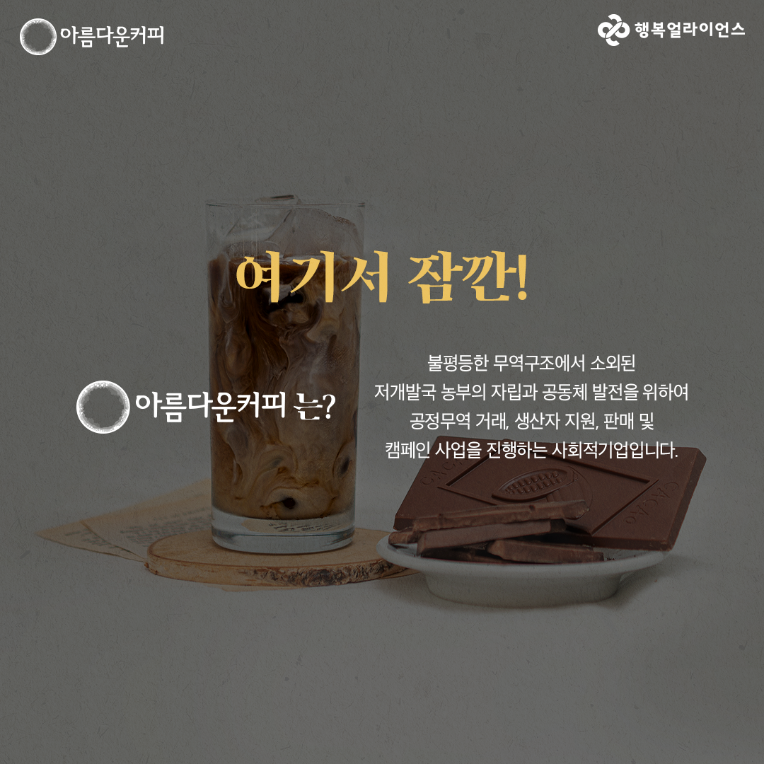 여기서 잠깐! 아름다운 커피는? 불평등한 무역구조에서 소외된 저개발국 농부의 자립과 공동체 발전을 위하여 공정무역 거래, 생산자 지원, 판매 및 캠페인 사업을 진행하는 사회적기업입니다.