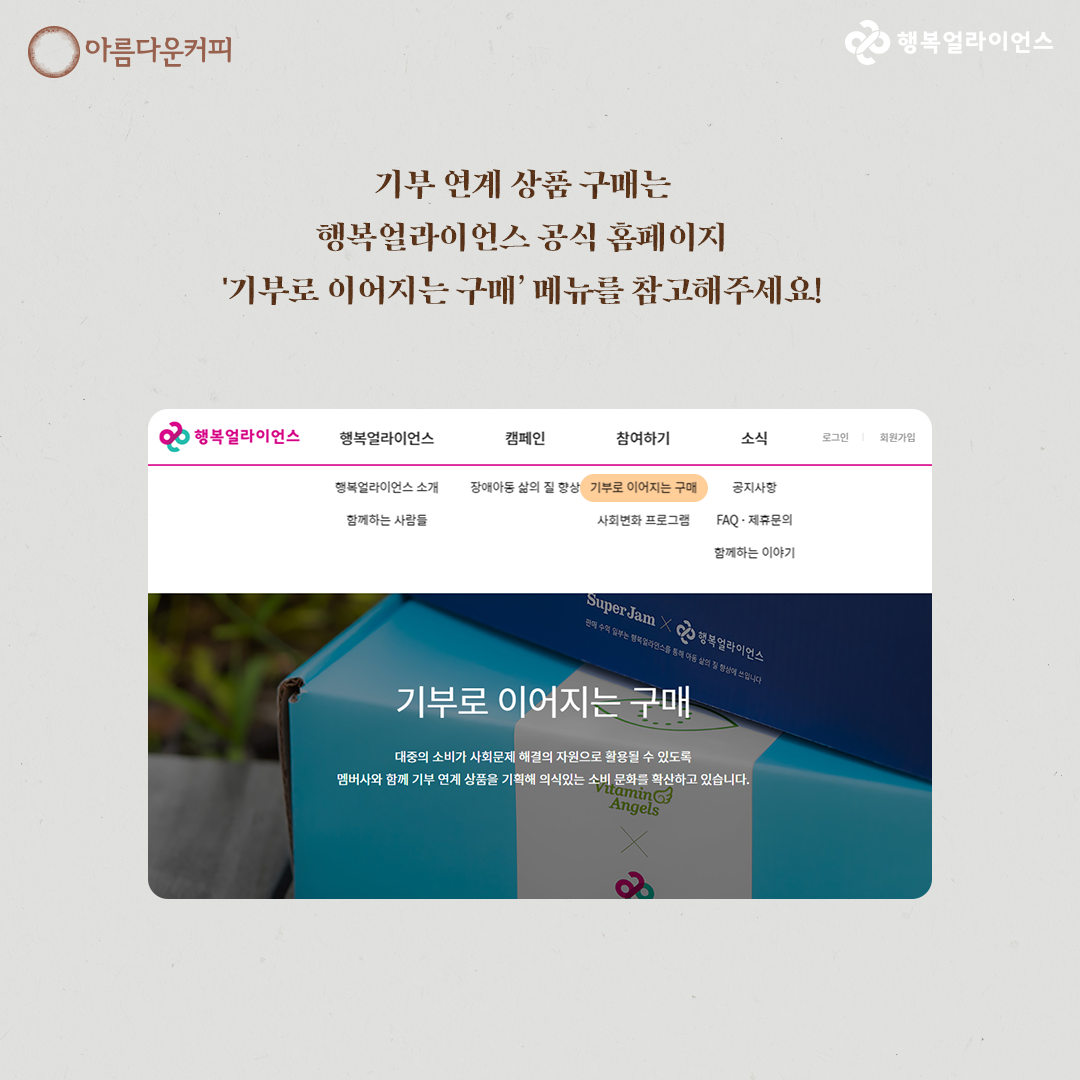 기부 연계 상품 구매는 행복얼라이언스 공식 홈페이지 '기부로 이어지는 구매' 메뉴를 참고해주세요!