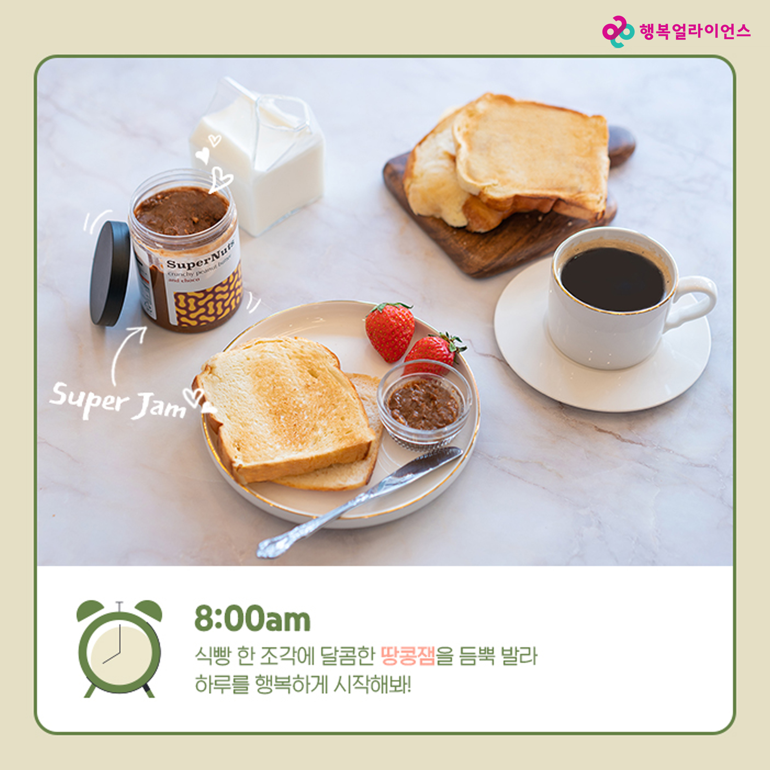 8:00am 식빵 한 조각에 달콤한 땅콩잼을 듬뿍 발라 하루를 행복하게 시작해봐!