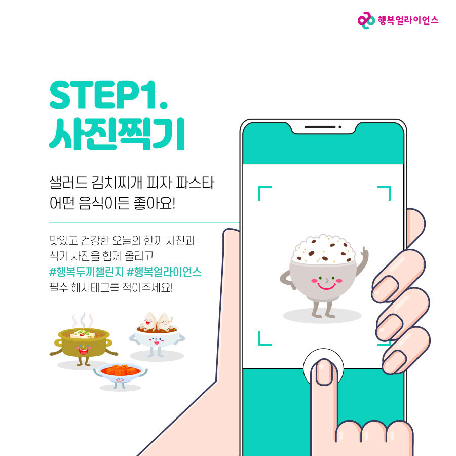 STEP1. 사진찍기 샐러드 김치찌개 피자 파스타 어떤 음식이든 좋아요! 맛있고 건강한 오늘의 한끼 사진과 식기 사진을 함께 올리고 #행복두끼챌린지 #행복얼라이언스 필수 해시태그를 적어주세요!